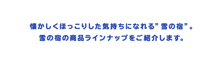 商品ラインナップ 雪の宿